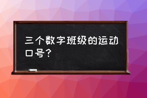 运动会口号班级数字口号 三个数字班级的运动口号？