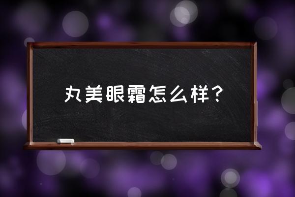 丸美眼霜效果怎么样 丸美眼霜怎么样？