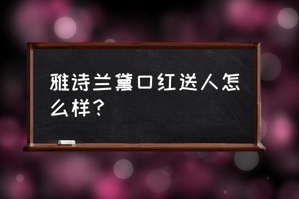 雅诗兰黛唇膏好用吗 雅诗兰黛口红送人怎么样？