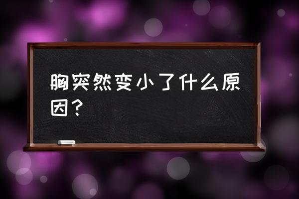 胸突然变小了怎么回事 胸突然变小了什么原因？