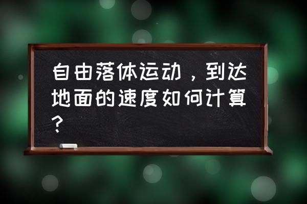 自由落体运动公式t怎么求 自由落体运动，到达地面的速度如何计算？