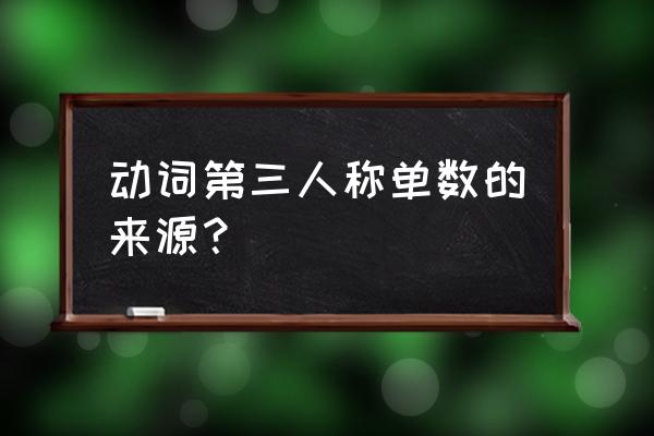 动词第三人称单数规则 动词第三人称单数的来源？