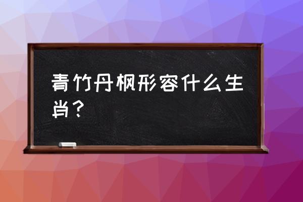 青竹丹枫什么动物 青竹丹枫形容什么生肖？