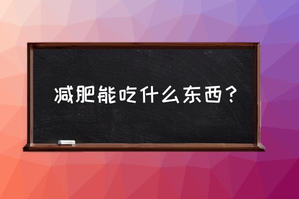 减肥吃什么最好呢 减肥能吃什么东西？