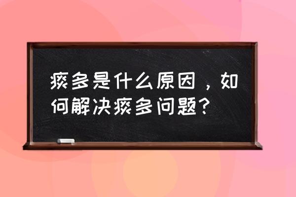 最近突然痰多怎么回事 痰多是什么原因，如何解决痰多问题？