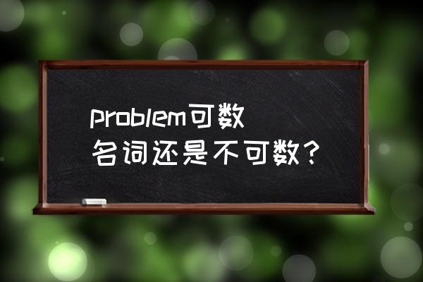 some problem可数吗 problem可数名词还是不可数？