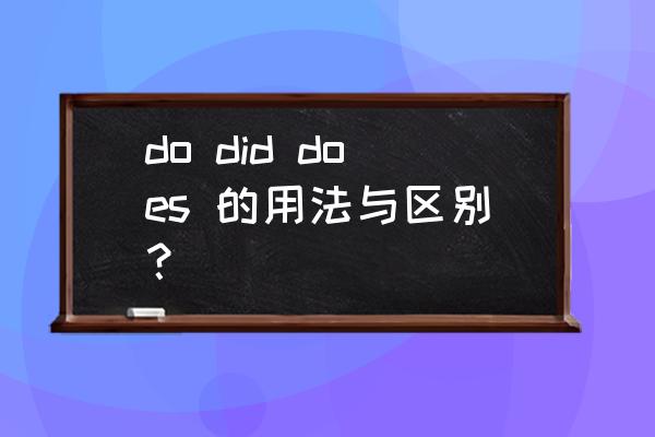 does的用法总结 do did does 的用法与区别？