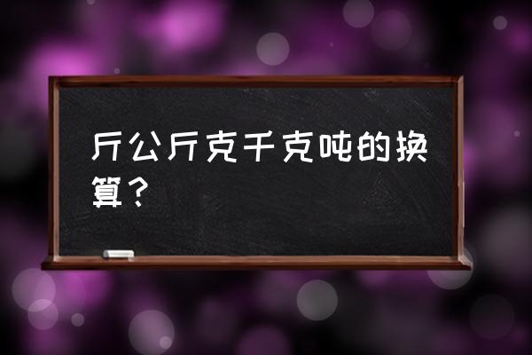 1吨等于多少斤公斤 斤公斤克千克吨的换算？