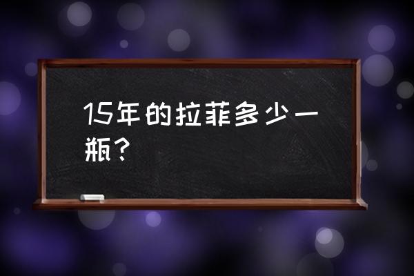 法国波尔多红酒2015 15年的拉菲多少一瓶？