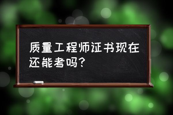 质量工程师2020 质量工程师证书现在还能考吗？