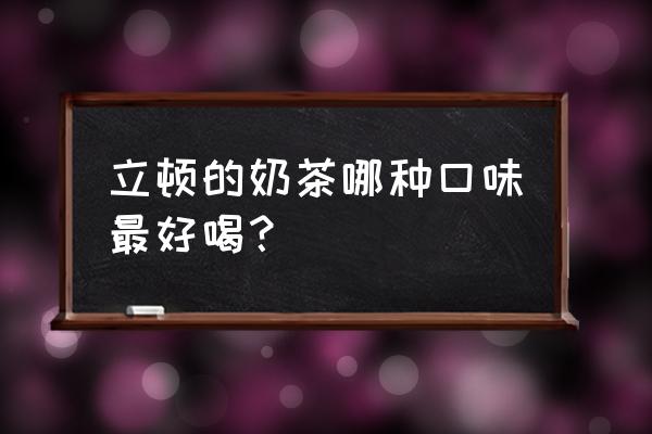 立顿奶茶哪个口味好喝 立顿的奶茶哪种口味最好喝？