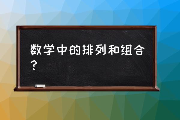 数学排列组合的讲解 数学中的排列和组合？