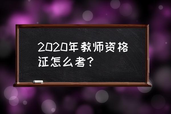 2020年教师资格证考试 2020年教师资格证怎么考？