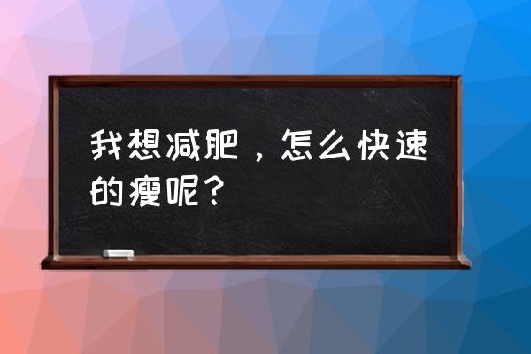 最佳快速减肥法 我想减肥，怎么快速的瘦呢？