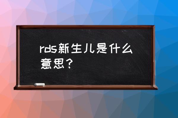 新生儿呼吸窘迫危险期 rds新生儿是什么意思？