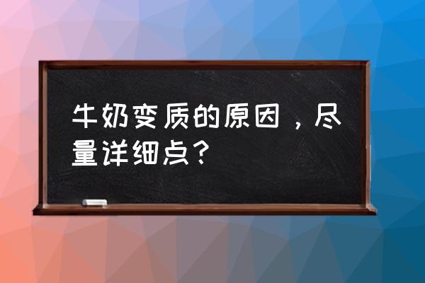 牛奶变质原因 牛奶变质的原因，尽量详细点？