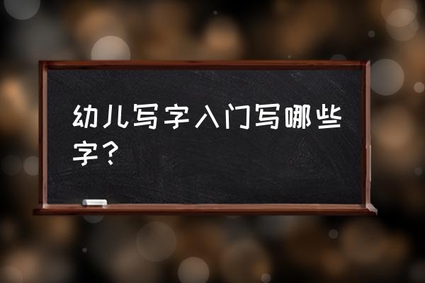 幼儿入门写汉字写什么 幼儿写字入门写哪些字？