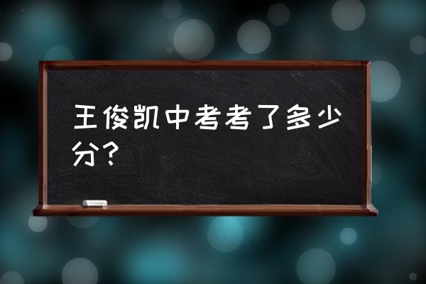 王俊凯中考考了多少分 王俊凯中考考了多少分？