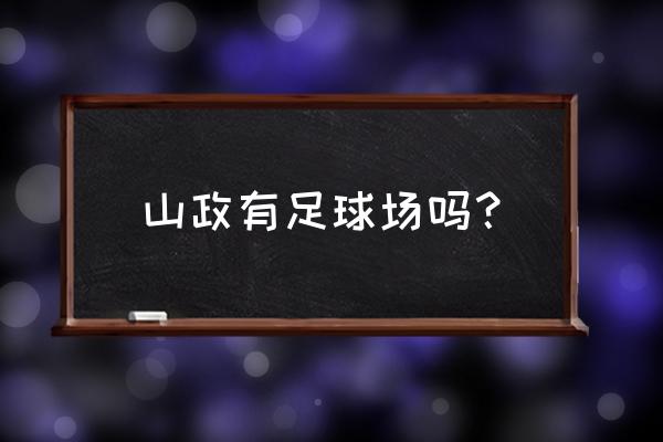 山政教育地址 山政有足球场吗？