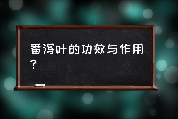 番泻叶的作用及功效 番泻叶的功效与作用？