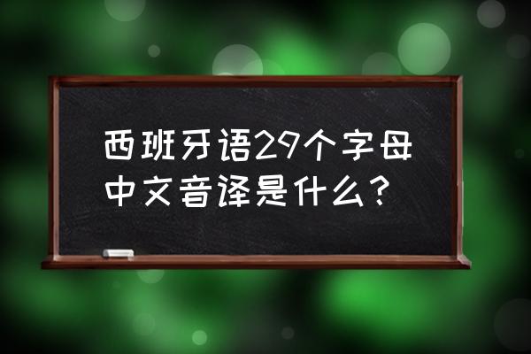 西班牙语入门字母发音 西班牙语29个字母中文音译是什么？