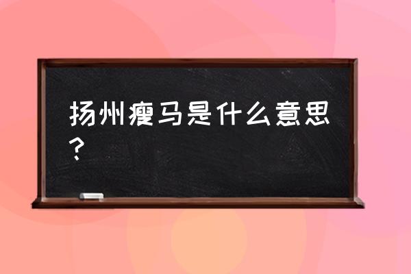 扬州瘦马指的是什么意思 扬州瘦马是什么意思？