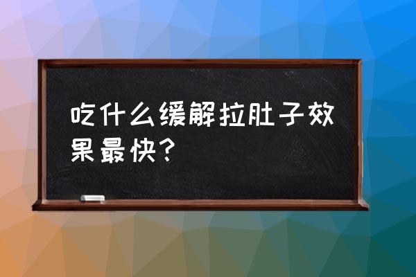 拉肚子吃什么好的比较快 吃什么缓解拉肚子效果最快？