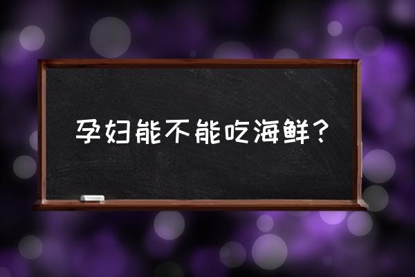 孕妇能不能吃海鲜之类的 孕妇能不能吃海鲜？