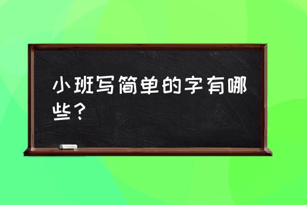 小班认字有哪些 小班写简单的字有哪些？