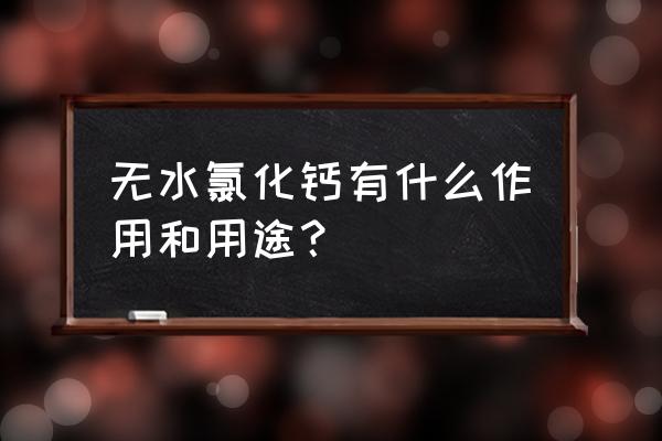 加入无水氯化钙的作用 无水氯化钙有什么作用和用途？