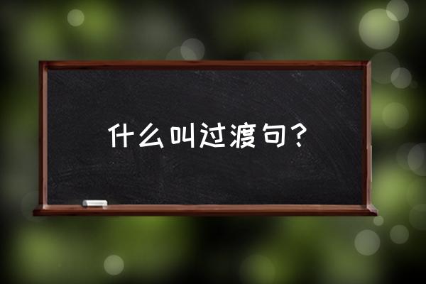 过渡句的意思是什么意思啊 什么叫过渡句？