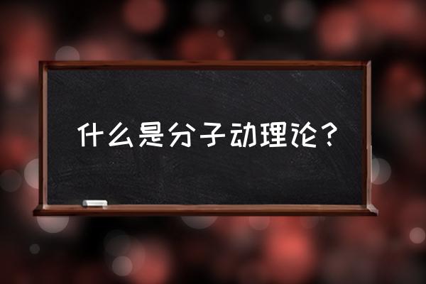 简述分子动理论 什么是分子动理论？