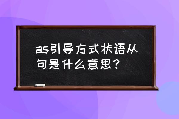 方式状语从句定义 as引导方式状语从句是什么意思？