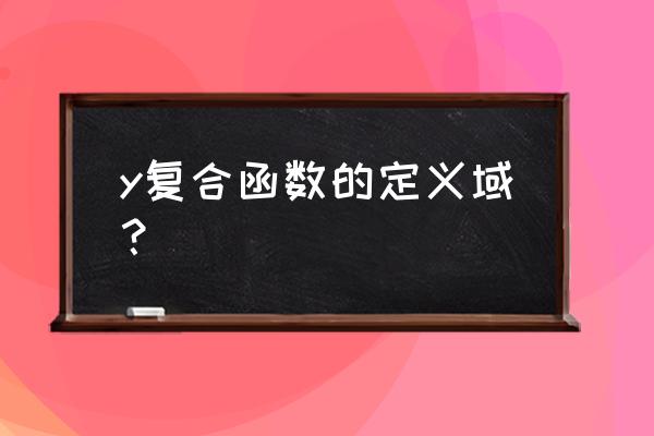 复合函数的定义域理解 y复合函数的定义域？