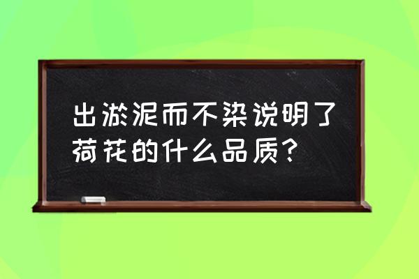 荷花出淤泥而不染的品质 出淤泥而不染说明了荷花的什么品质？