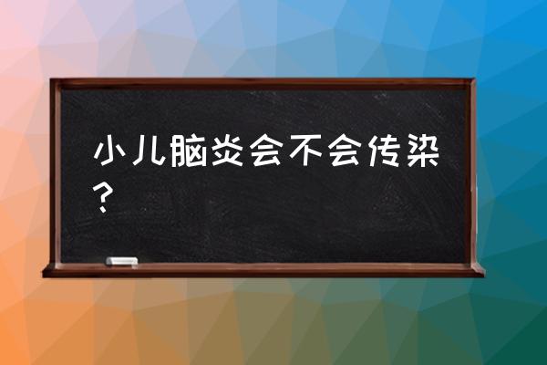 儿童脑炎会传染吗 小儿脑炎会不会传染？