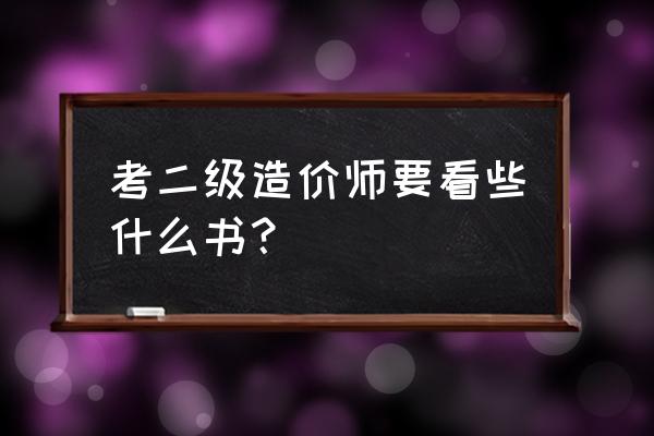 二级造价师考试教材 考二级造价师要看些什么书？