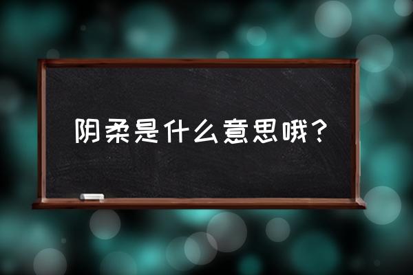 阴柔诡谲什么意思 阴柔是什么意思哦？