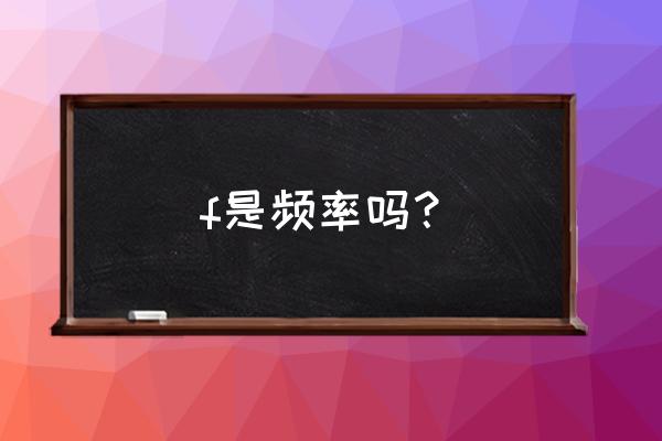 表示频率的单位 f是频率吗？