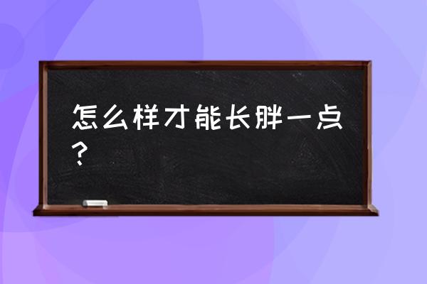 如何才能长胖一点 怎么样才能长胖一点？