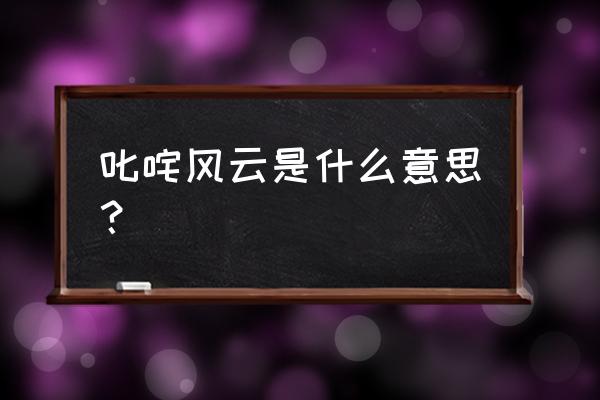 叱咤风云的意思解释 叱咤风云是什么意思？