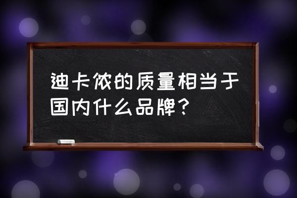 迈克达威和迪卡侬哪个好 迪卡侬的质量相当于国内什么品牌？