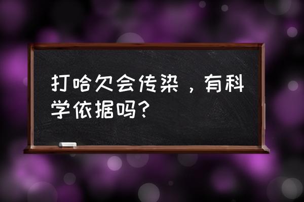 打哈欠会不会传染 打哈欠会传染，有科学依据吗？