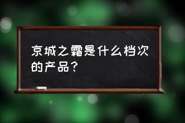 京城之霜面霜 京城之霜是什么档次的产品？