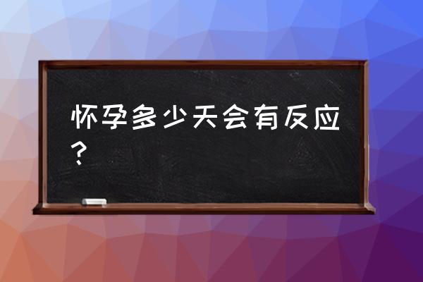 女人怀孕多久可以有反应 怀孕多少天会有反应？