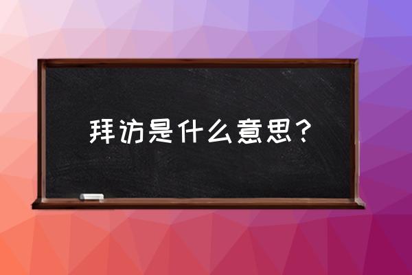 拜访一下意思是什么 拜访是什么意思？