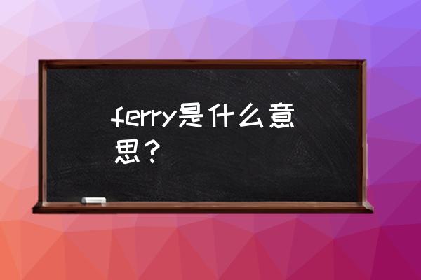 ferry什么意思中文 ferry是什么意思？