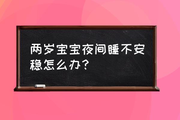 儿童前半夜睡不安稳 两岁宝宝夜间睡不安稳怎么办？