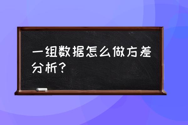 方差分析法步骤 一组数据怎么做方差分析？