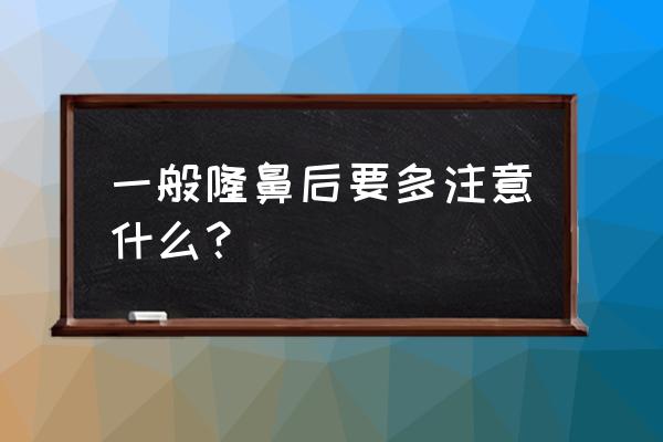 做隆鼻后期需要注意什么 一般隆鼻后要多注意什么？